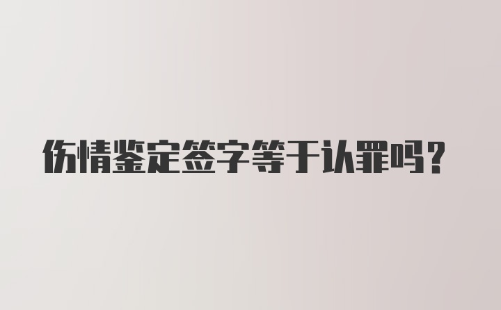 伤情鉴定签字等于认罪吗?