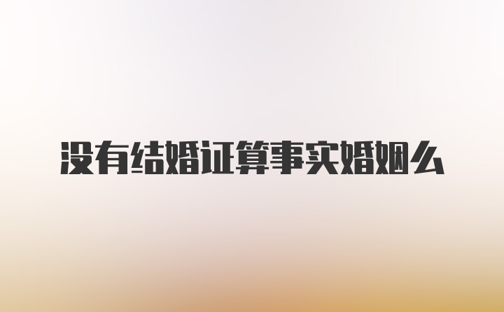 没有结婚证算事实婚姻么