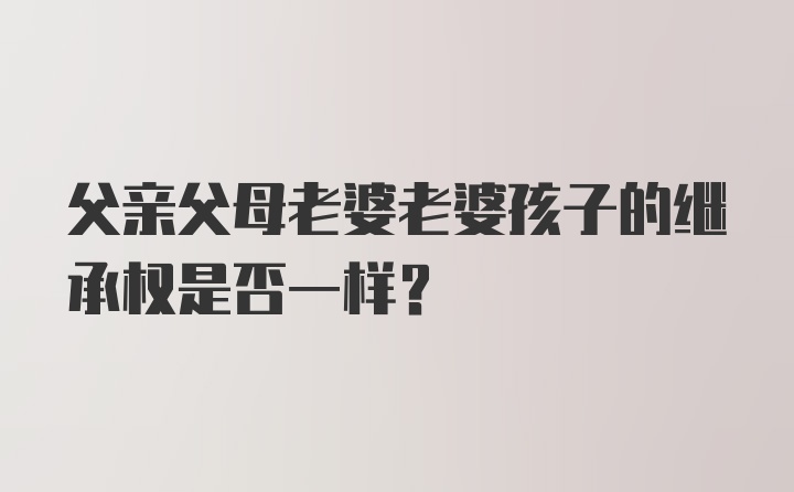 父亲父母老婆老婆孩子的继承权是否一样?