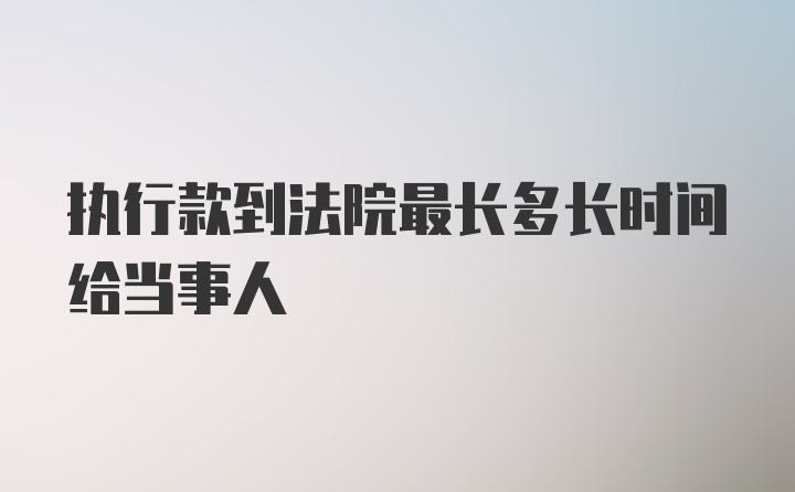 执行款到法院最长多长时间给当事人