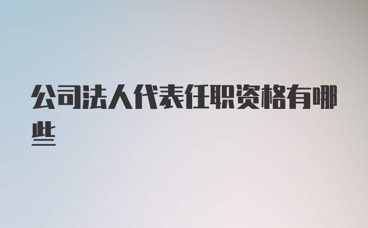 公司法人代表任职资格有哪些