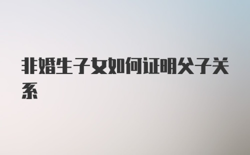 非婚生子女如何证明父子关系