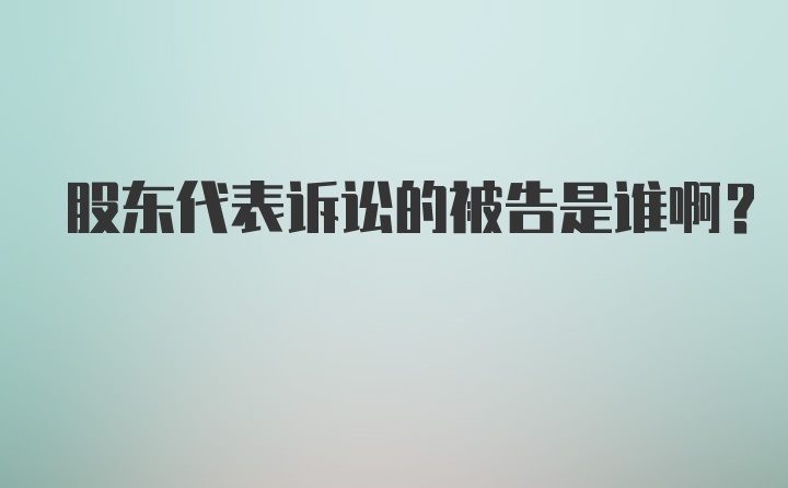 股东代表诉讼的被告是谁啊?