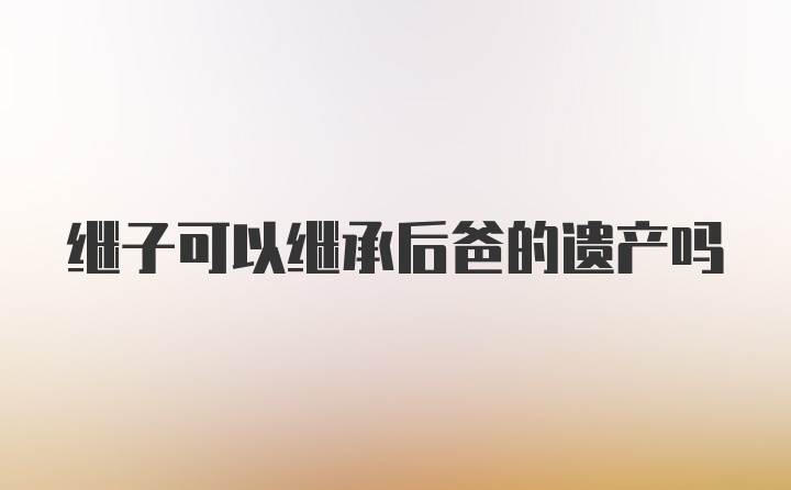 继子可以继承后爸的遗产吗