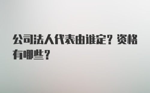 公司法人代表由谁定？资格有哪些？