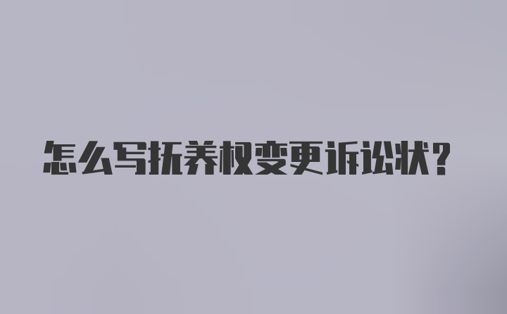 怎么写抚养权变更诉讼状？