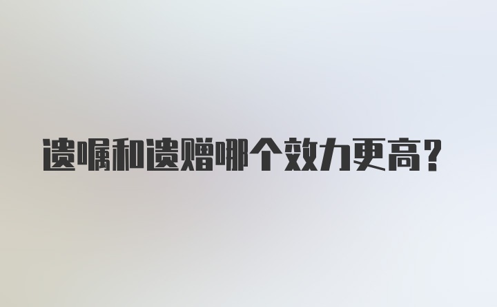 遗嘱和遗赠哪个效力更高？