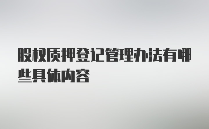 股权质押登记管理办法有哪些具体内容