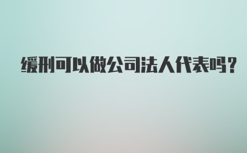 缓刑可以做公司法人代表吗？