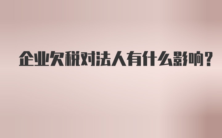 企业欠税对法人有什么影响?