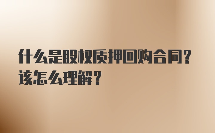 什么是股权质押回购合同？该怎么理解？