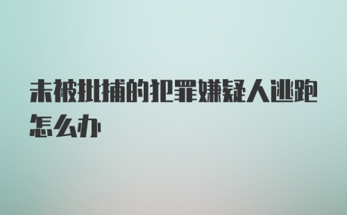 未被批捕的犯罪嫌疑人逃跑怎么办