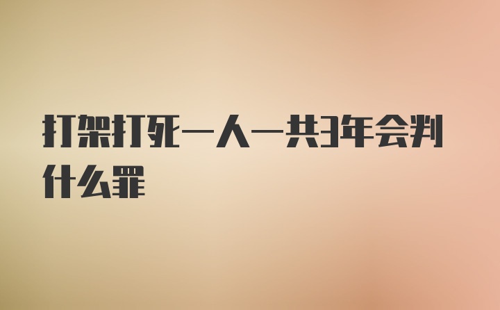 打架打死一人一共3年会判什么罪