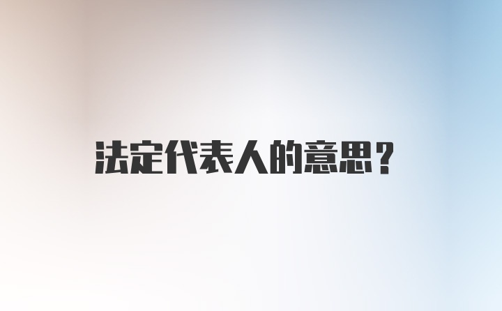 法定代表人的意思？