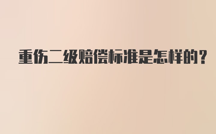 重伤二级赔偿标准是怎样的?