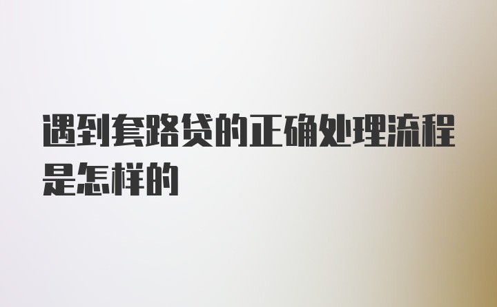 遇到套路贷的正确处理流程是怎样的