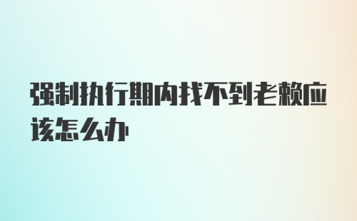 强制执行期内找不到老赖应该怎么办