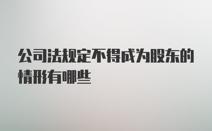 公司法规定不得成为股东的情形有哪些