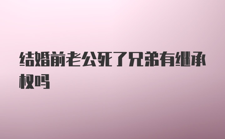 结婚前老公死了兄弟有继承权吗