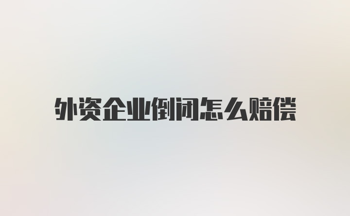 外资企业倒闭怎么赔偿