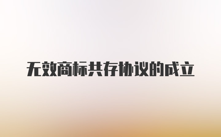 无效商标共存协议的成立