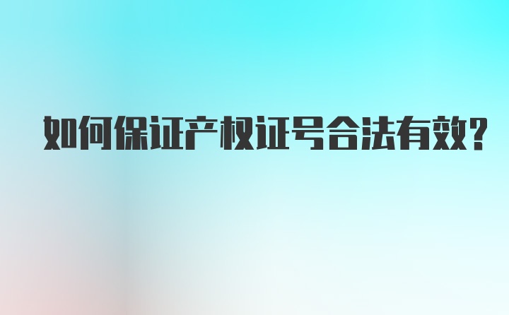 如何保证产权证号合法有效？