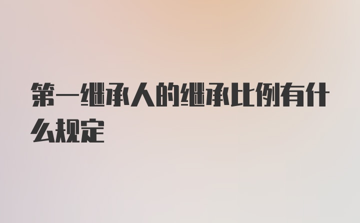 第一继承人的继承比例有什么规定