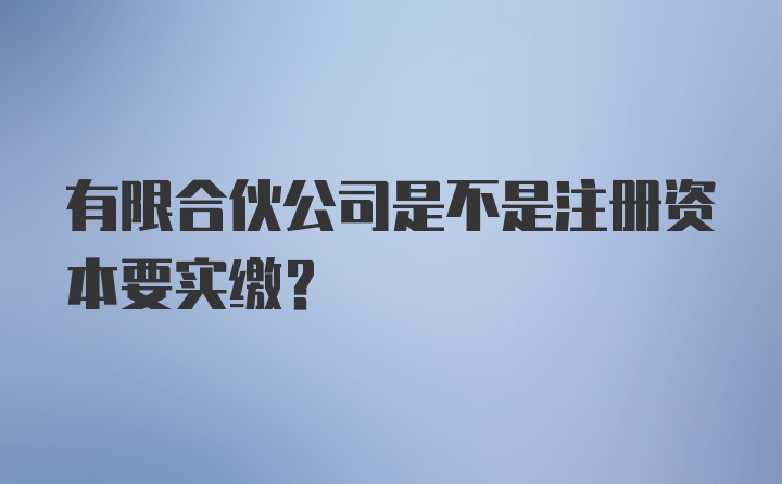 有限合伙公司是不是注册资本要实缴?