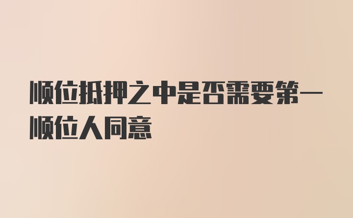 顺位抵押之中是否需要第一顺位人同意