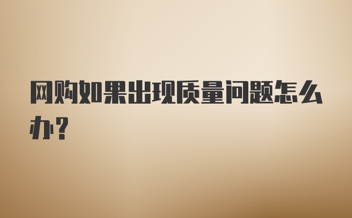 网购如果出现质量问题怎么办？