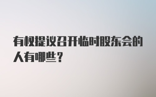 有权提议召开临时股东会的人有哪些?