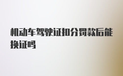 机动车驾驶证扣分罚款后能换证吗