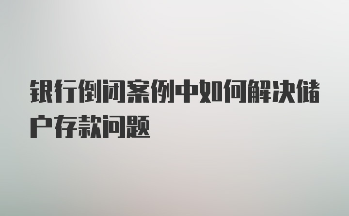 银行倒闭案例中如何解决储户存款问题