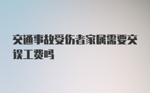 交通事故受伤者家属需要交误工费吗