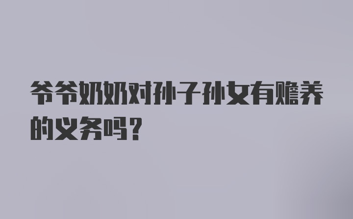 爷爷奶奶对孙子孙女有赡养的义务吗？