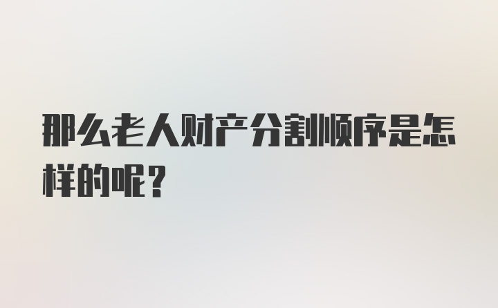 那么老人财产分割顺序是怎样的呢？