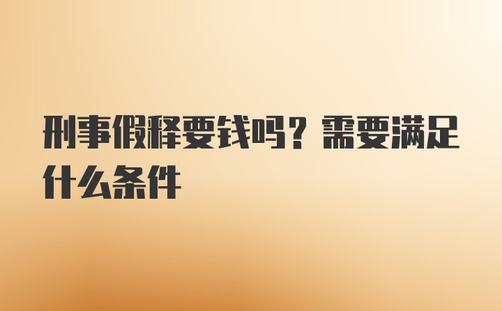 刑事假释要钱吗？需要满足什么条件