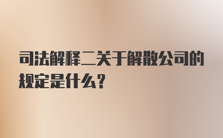 司法解释二关于解散公司的规定是什么？