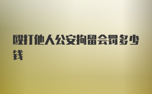 殴打他人公安拘留会罚多少钱