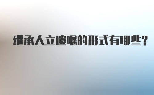 继承人立遗嘱的形式有哪些？