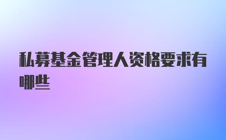 私募基金管理人资格要求有哪些