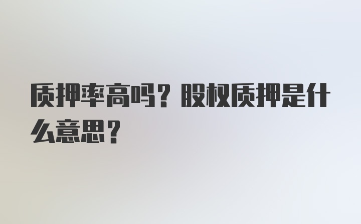 质押率高吗？股权质押是什么意思？