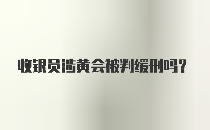 收银员涉黄会被判缓刑吗？