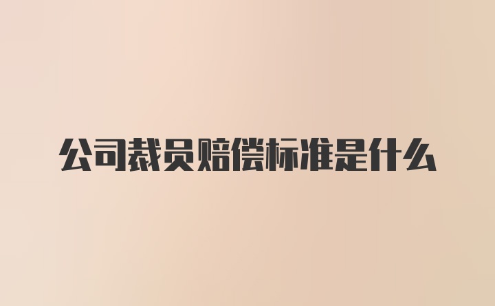 公司裁员赔偿标准是什么