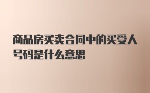 商品房买卖合同中的买受人号码是什么意思