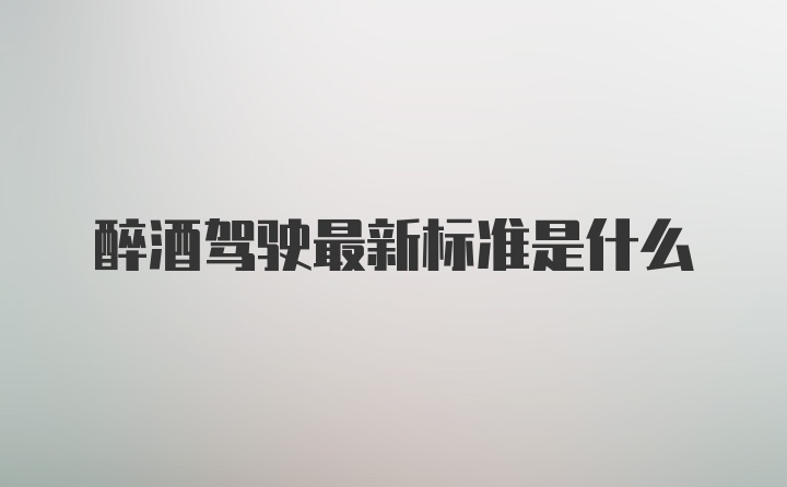 醉酒驾驶最新标准是什么