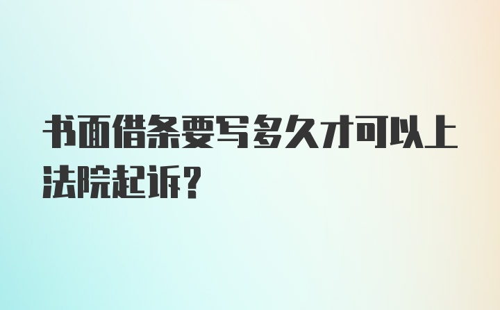 书面借条要写多久才可以上法院起诉？