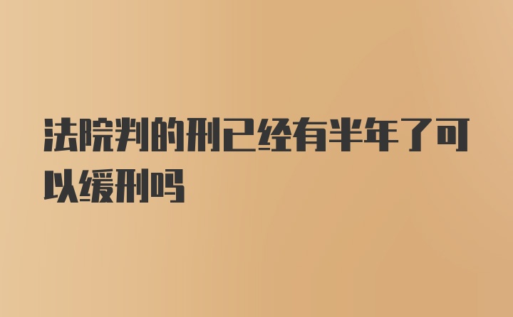 法院判的刑已经有半年了可以缓刑吗