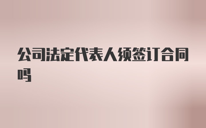 公司法定代表人须签订合同吗