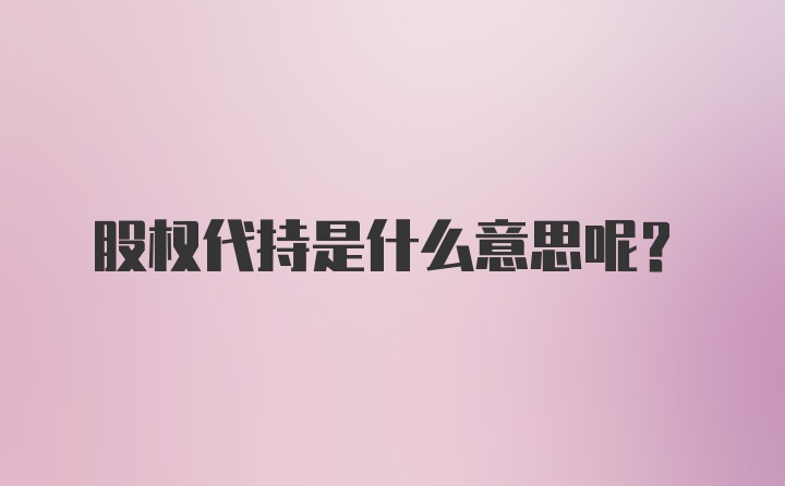 股权代持是什么意思呢？